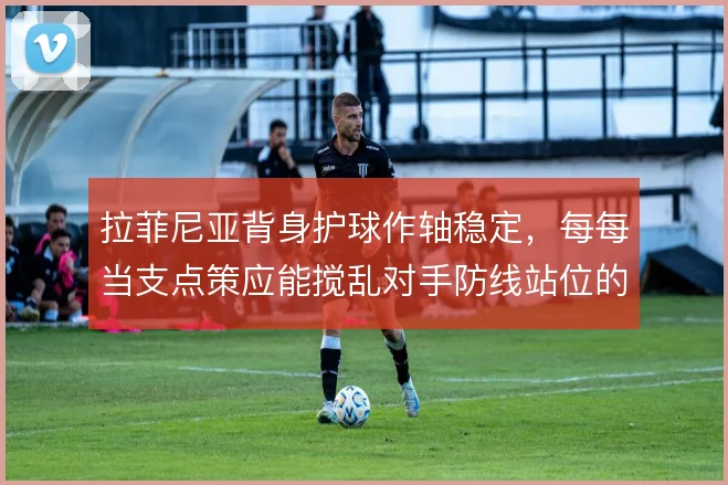 拉菲尼亚背身护球作轴稳定，每每当支点策应能搅乱对手防线站位的重心