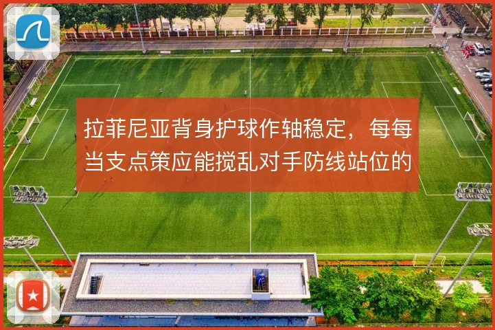 拉菲尼亚背身护球作轴稳定，每每当支点策应能搅乱对手防线站位的重心
