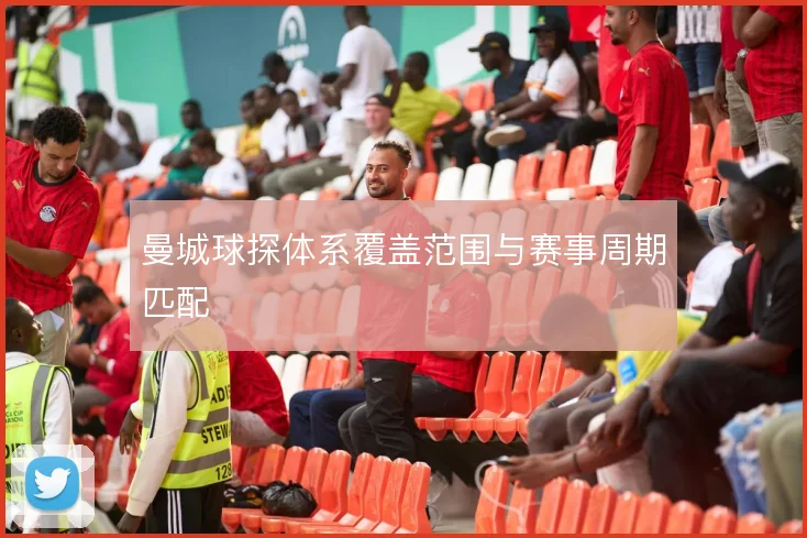 曼城球探体系覆盖范围与赛事周期匹配