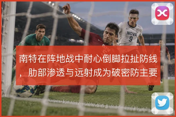 南特在阵地战中耐心倒脚拉扯防线，肋部渗透与远射成为破密防主要手段