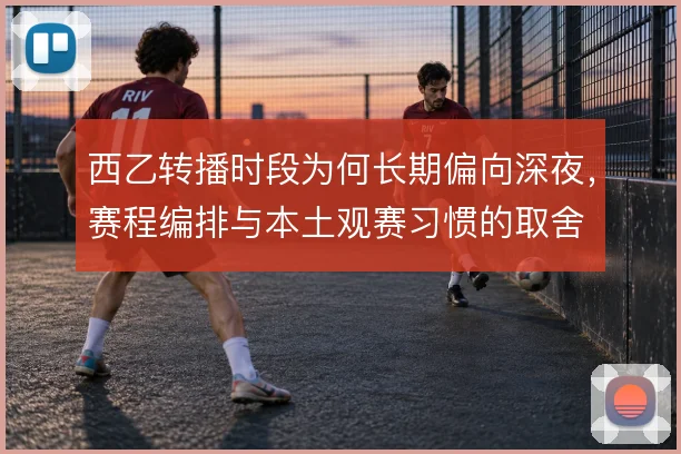 西乙转播时段为何长期偏向深夜,赛程编排与本土观赛习惯的取舍