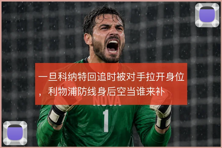 一旦科纳特回追时被对手拉开身位，利物浦防线身后空当谁来补
