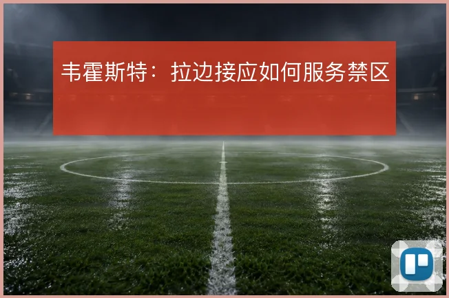 韦霍斯特:拉边接应如何服务禁区