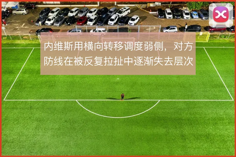 内维斯用横向转移调度弱侧，对方防线在被反复拉扯中逐渐失去层次