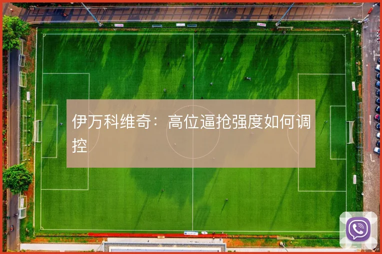伊万科维奇:高位逼抢强度如何调控