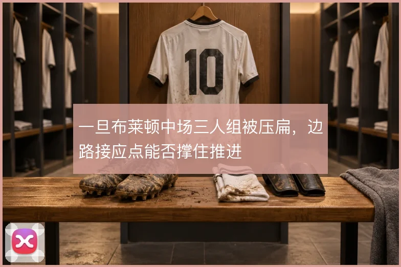 一旦布莱顿中场三人组被压扁，边路接应点能否撑住推进