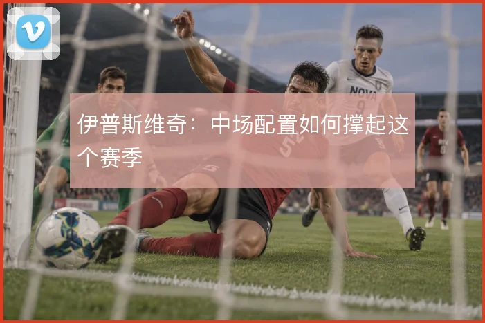 伊普斯维奇：中场配置如何撑起这个赛季