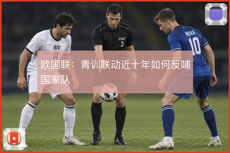 欧国联:青训联动近十年如何反哺国家队