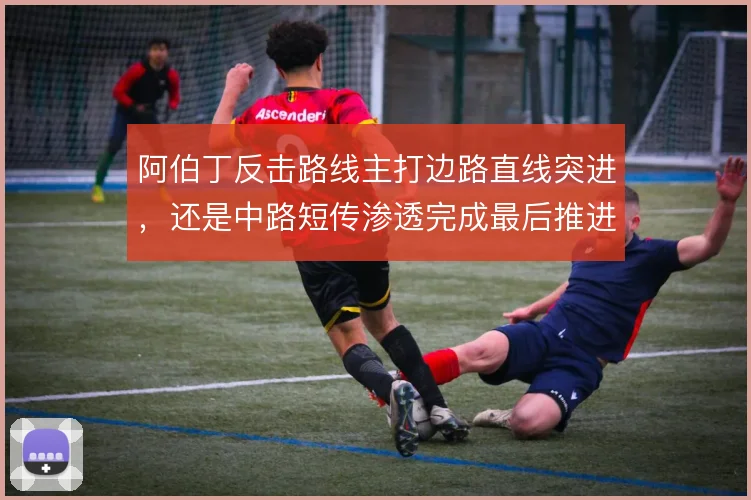 阿伯丁反击路线主打边路直线突进，还是中路短传渗透完成最后推进