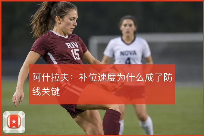 阿什拉夫：补位速度为什么成了防线关键