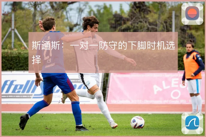 斯通斯：一对一防守的下脚时机选择