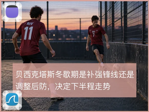 贝西克塔斯冬歇期是补强锋线还是调整后防,决定下半程走势
