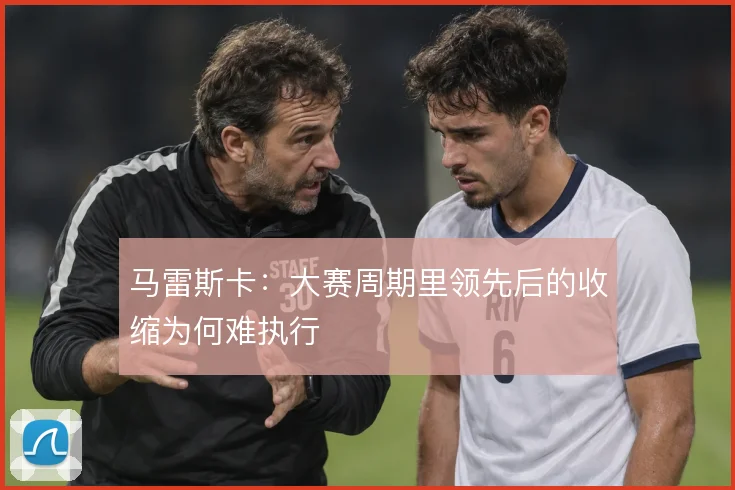 马雷斯卡:大赛周期里领先后的收缩为何难执行
