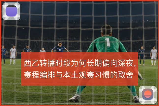 西乙转播时段为何长期偏向深夜,赛程编排与本土观赛习惯的取舍