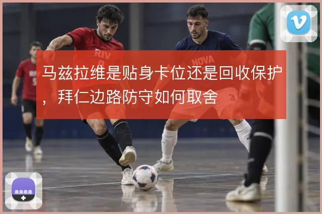 马兹拉维是贴身卡位还是回收保护，拜仁边路防守如何取舍