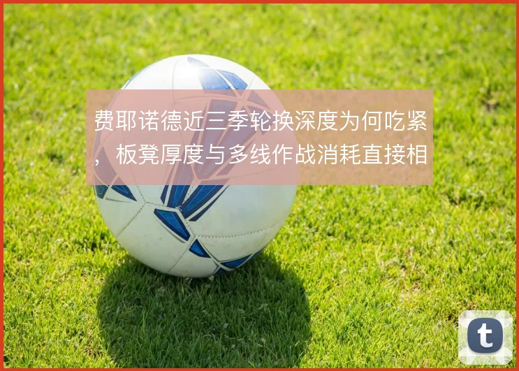 费耶诺德近三季轮换深度为何吃紧，板凳厚度与多线作战消耗直接相关