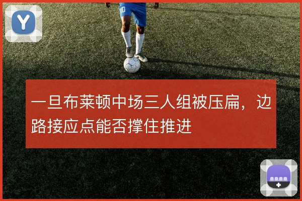 一旦布莱顿中场三人组被压扁，边路接应点能否撑住推进