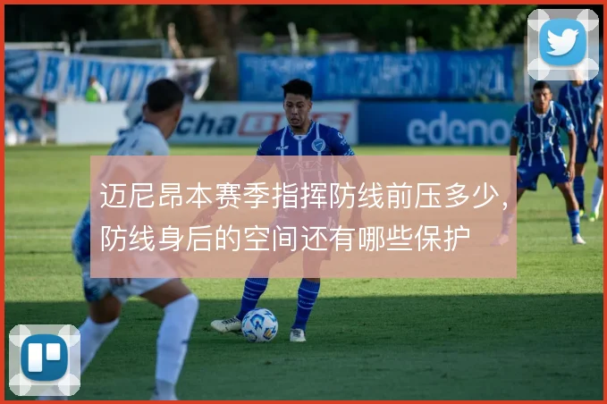 迈尼昂本赛季指挥防线前压多少，防线身后的空间还有哪些保护