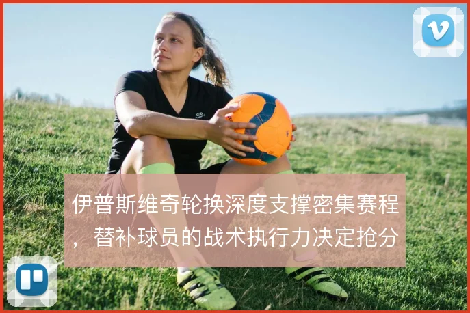 伊普斯维奇轮换深度支撑密集赛程，替补球员的战术执行力决定抢分效率