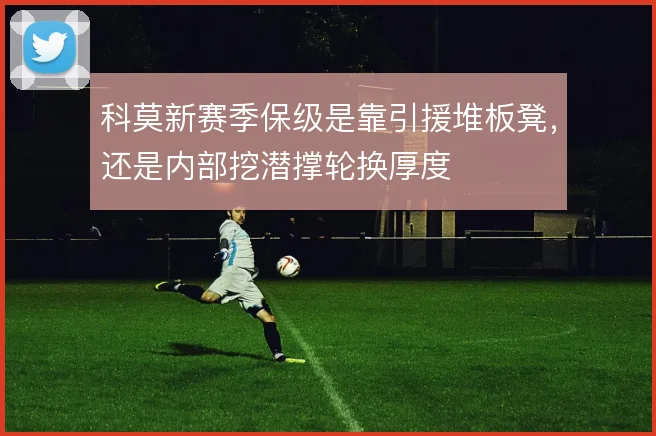 科莫新赛季保级是靠引援堆板凳，还是内部挖潜撑轮换厚度