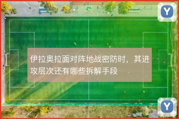 伊拉奥拉面对阵地战密防时，其进攻层次还有哪些拆解手段