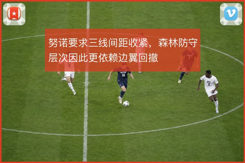 努诺要求三线间距收紧，森林防守层次因此更依赖边翼回撤