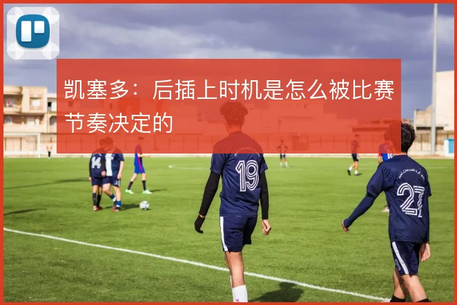 凯塞多：后插上时机是怎么被比赛节奏决定的