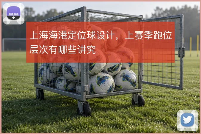 上海海港定位球设计，上赛季跑位层次有哪些讲究