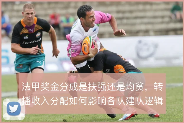 法甲奖金分成是扶强还是均贫，转播收入分配如何影响各队建队逻辑