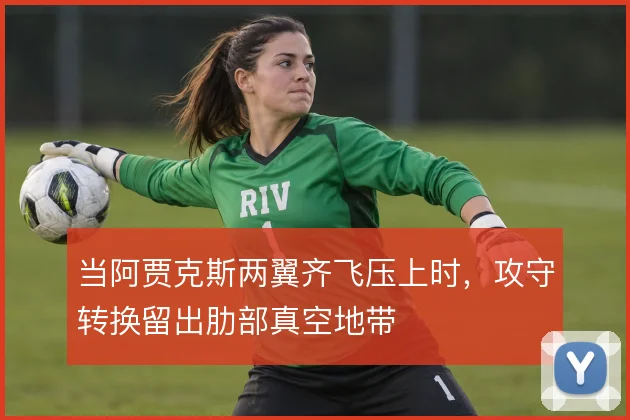 当阿贾克斯两翼齐飞压上时，攻守转换留出肋部真空地带