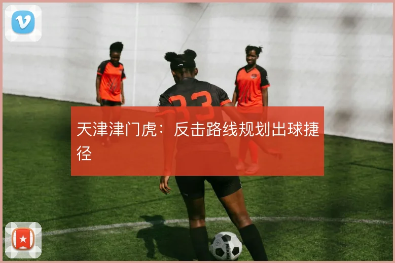 天津津门虎：反击路线规划出球捷径