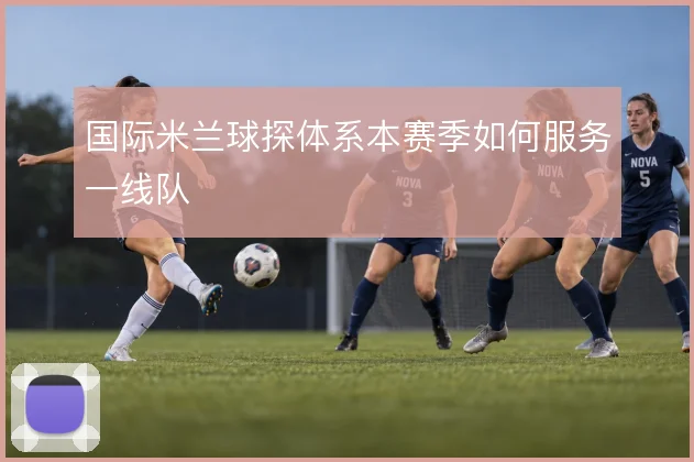 国际米兰球探体系本赛季如何服务一线队