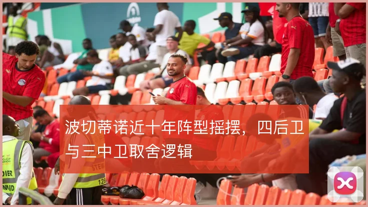 波切蒂诺近十年阵型摇摆,四后卫与三中卫取舍逻辑