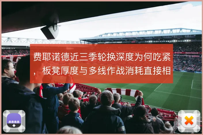 费耶诺德近三季轮换深度为何吃紧，板凳厚度与多线作战消耗直接相关