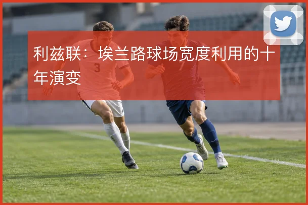 利兹联：埃兰路球场宽度利用的十年演变