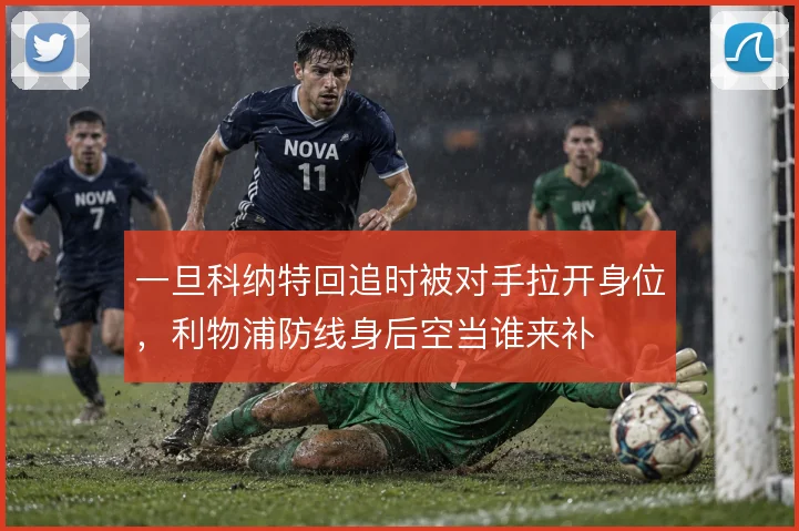 一旦科纳特回追时被对手拉开身位，利物浦防线身后空当谁来补