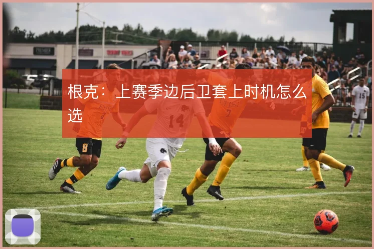 根克：上赛季边后卫套上时机怎么选