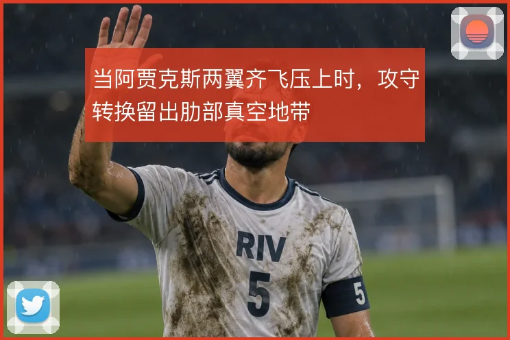 当阿贾克斯两翼齐飞压上时，攻守转换留出肋部真空地带