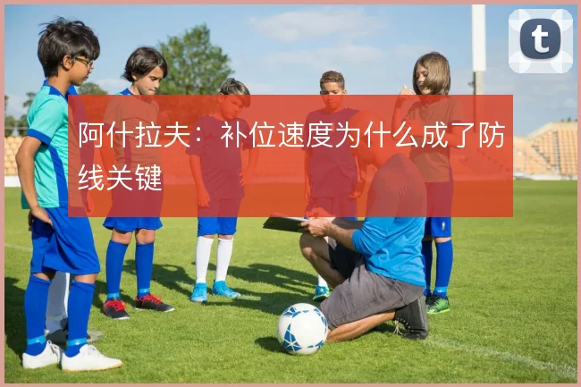 阿什拉夫：补位速度为什么成了防线关键