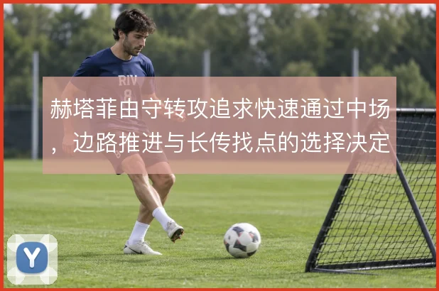 赫塔菲由守转攻追求快速通过中场,边路推进与长传找点的选择决定效率