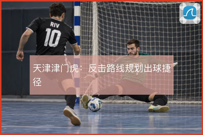 天津津门虎:反击路线规划出球捷径