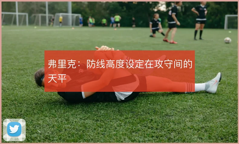 弗里克：防线高度设定在攻守间的天平