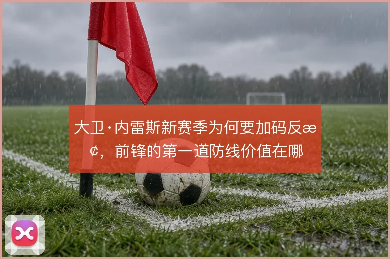 大卫·内雷斯新赛季为何要加码反抢，前锋的第一道防线价值在哪