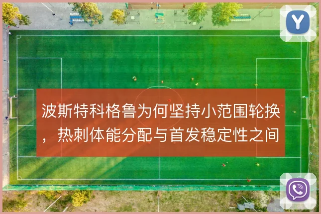 波斯特科格鲁为何坚持小范围轮换，热刺体能分配与首发稳定性之间怎么权衡
