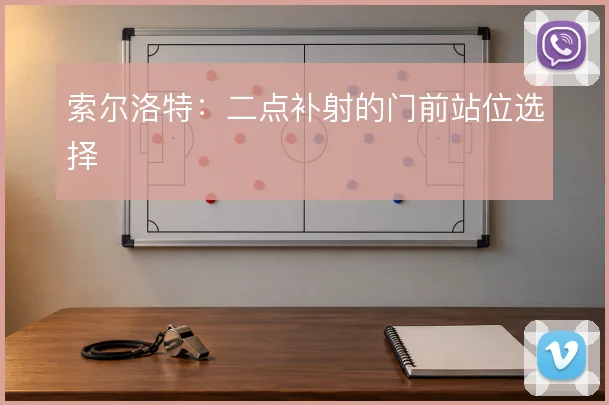 索尔洛特:二点补射的门前站位选择