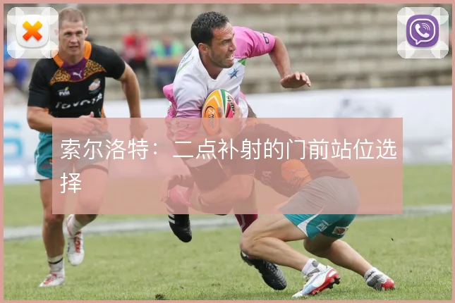 索尔洛特:二点补射的门前站位选择