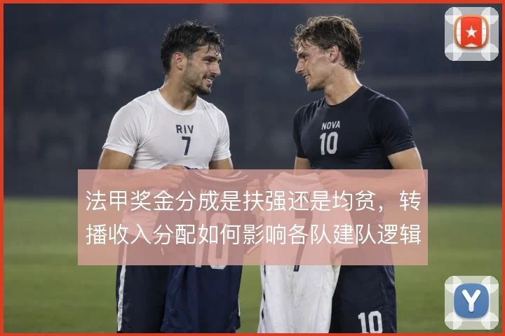法甲奖金分成是扶强还是均贫，转播收入分配如何影响各队建队逻辑