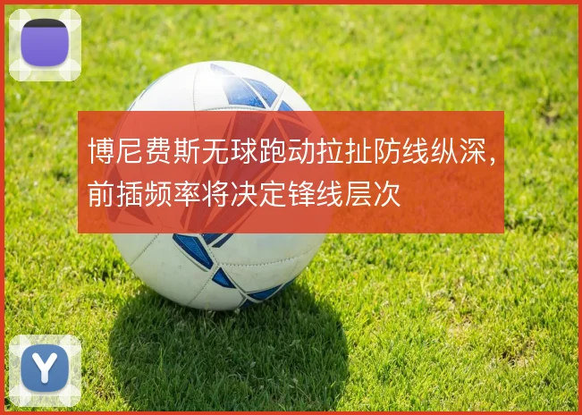 博尼费斯无球跑动拉扯防线纵深，前插频率将决定锋线层次