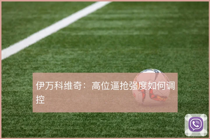 伊万科维奇：高位逼抢强度如何调控