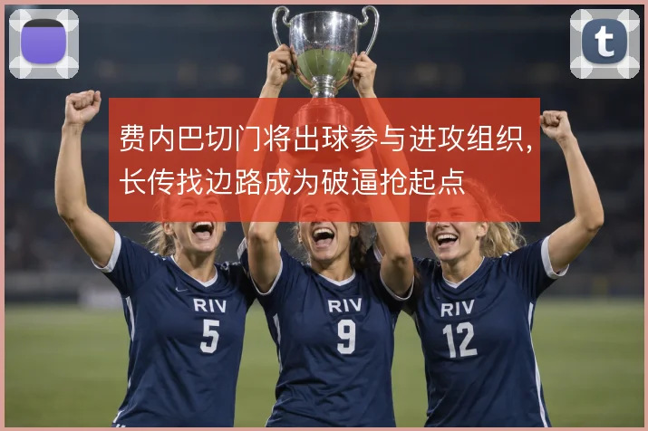 费内巴切门将出球参与进攻组织，长传找边路成为破逼抢起点